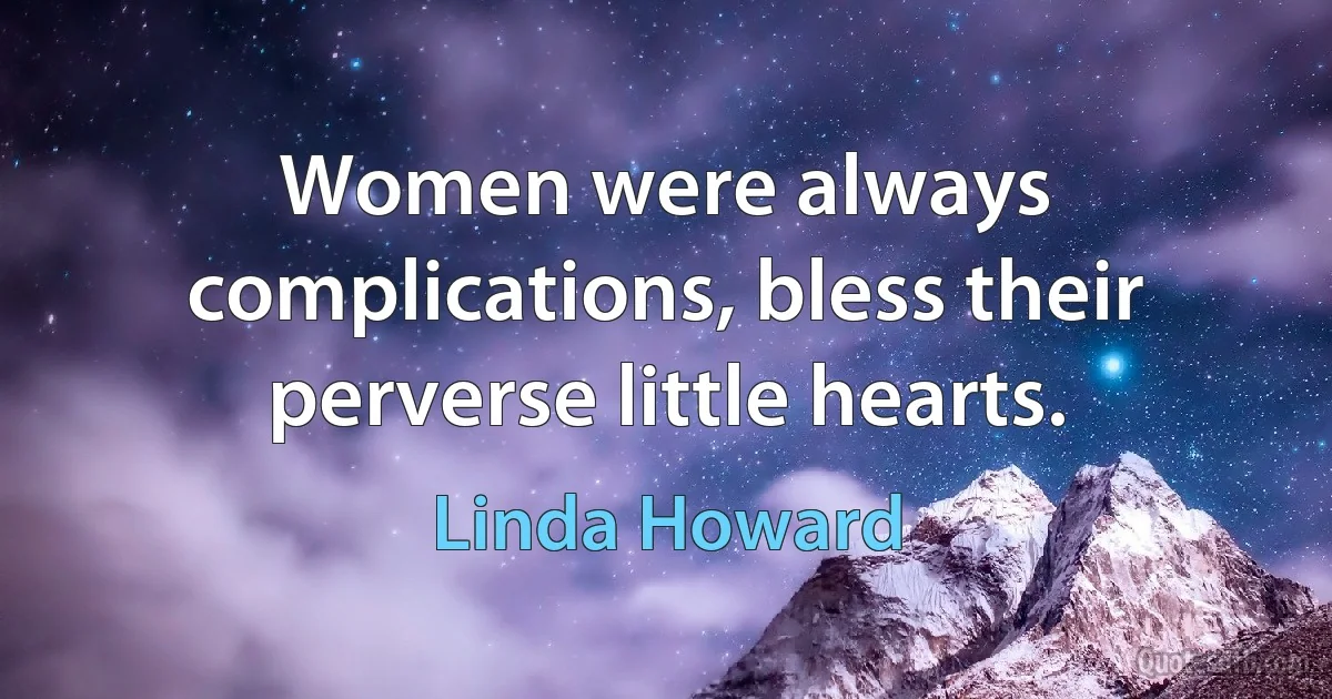 Women were always complications, bless their perverse little hearts. (Linda Howard)