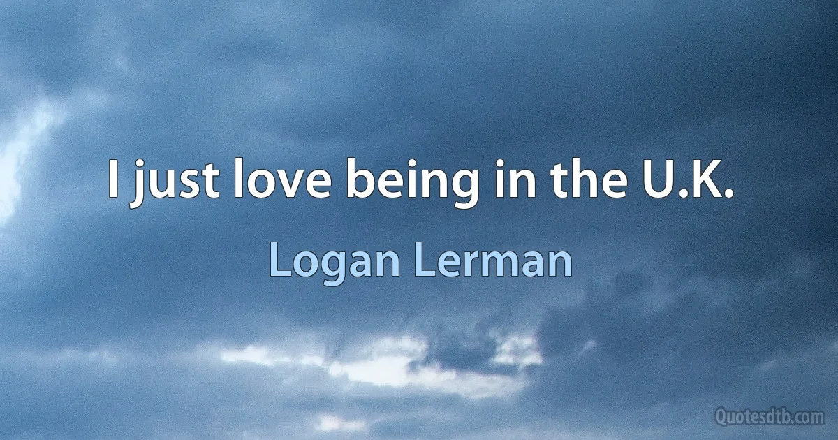 I just love being in the U.K. (Logan Lerman)