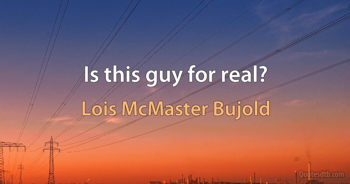 Is this guy for real? (Lois McMaster Bujold)