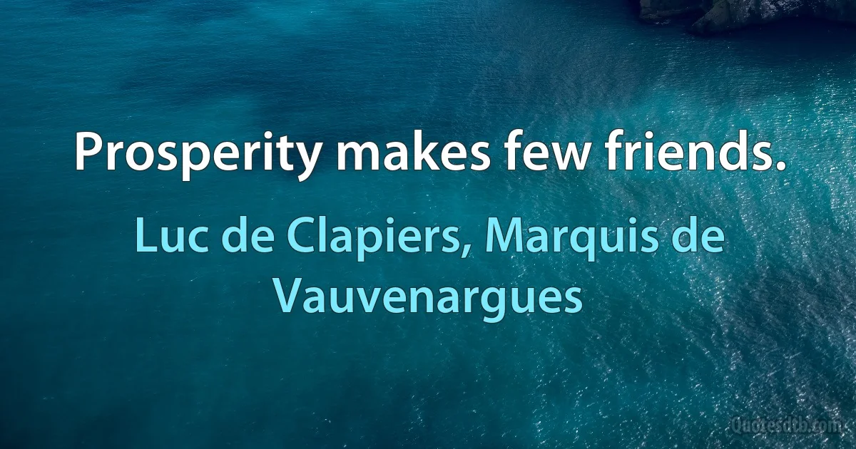 Prosperity makes few friends. (Luc de Clapiers, Marquis de Vauvenargues)