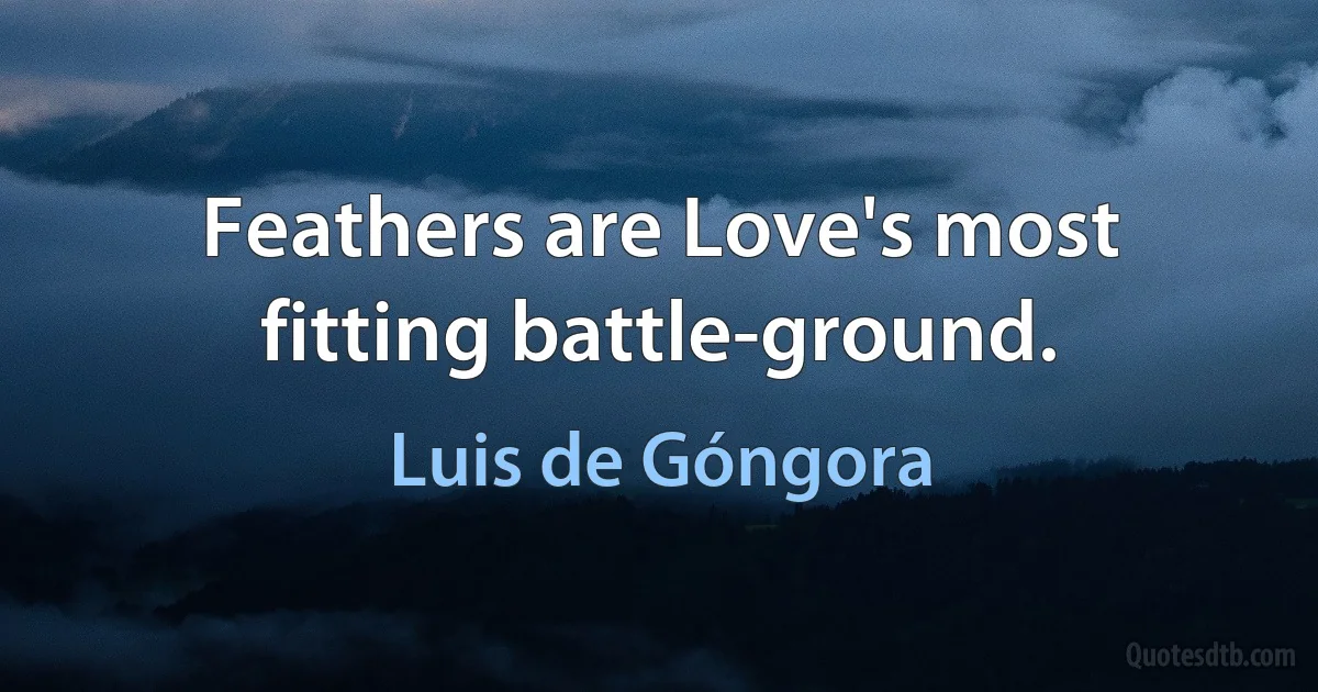 Feathers are Love's most fitting battle-ground. (Luis de Góngora)