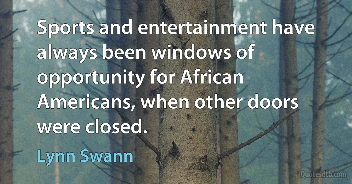 Sports and entertainment have always been windows of opportunity for African Americans, when other doors were closed. (Lynn Swann)