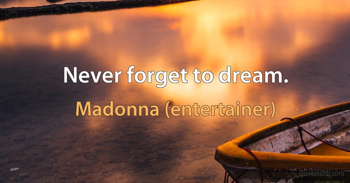 Never forget to dream. (Madonna (entertainer))