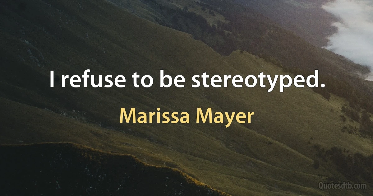 I refuse to be stereotyped. (Marissa Mayer)