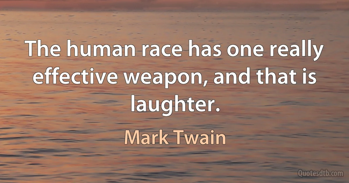 The human race has one really effective weapon, and that is laughter. (Mark Twain)