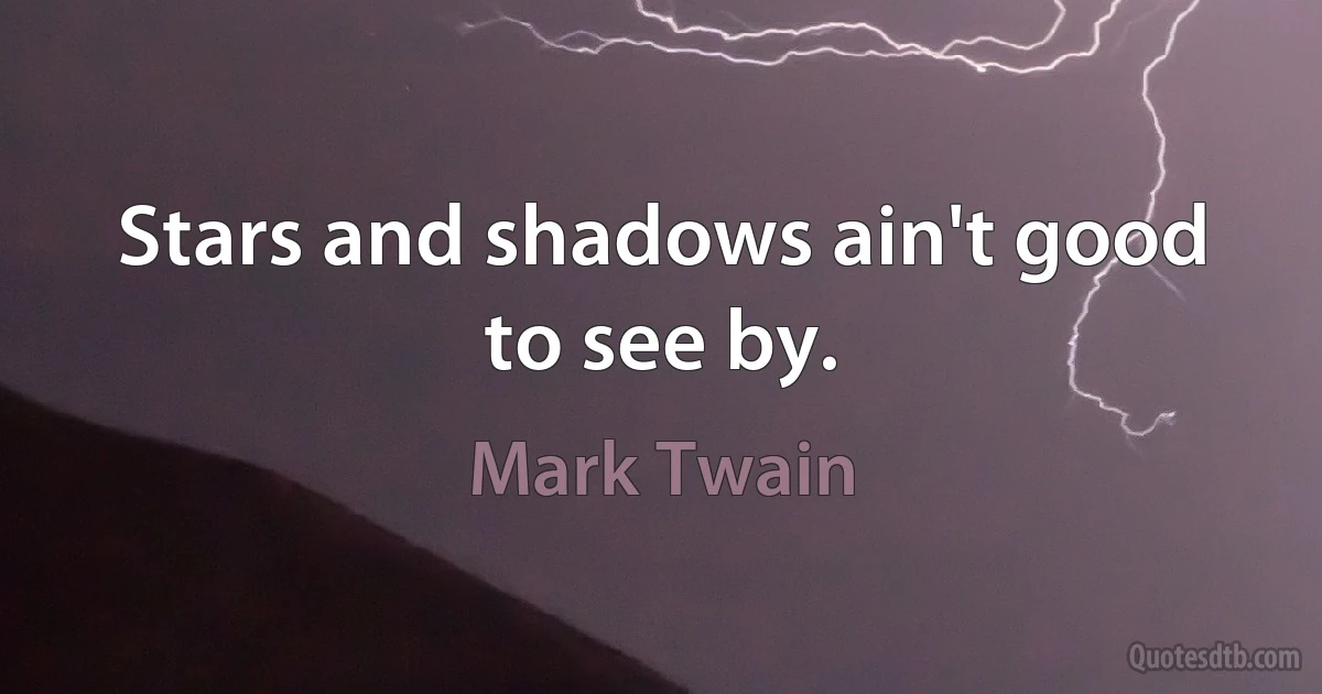 Stars and shadows ain't good to see by. (Mark Twain)