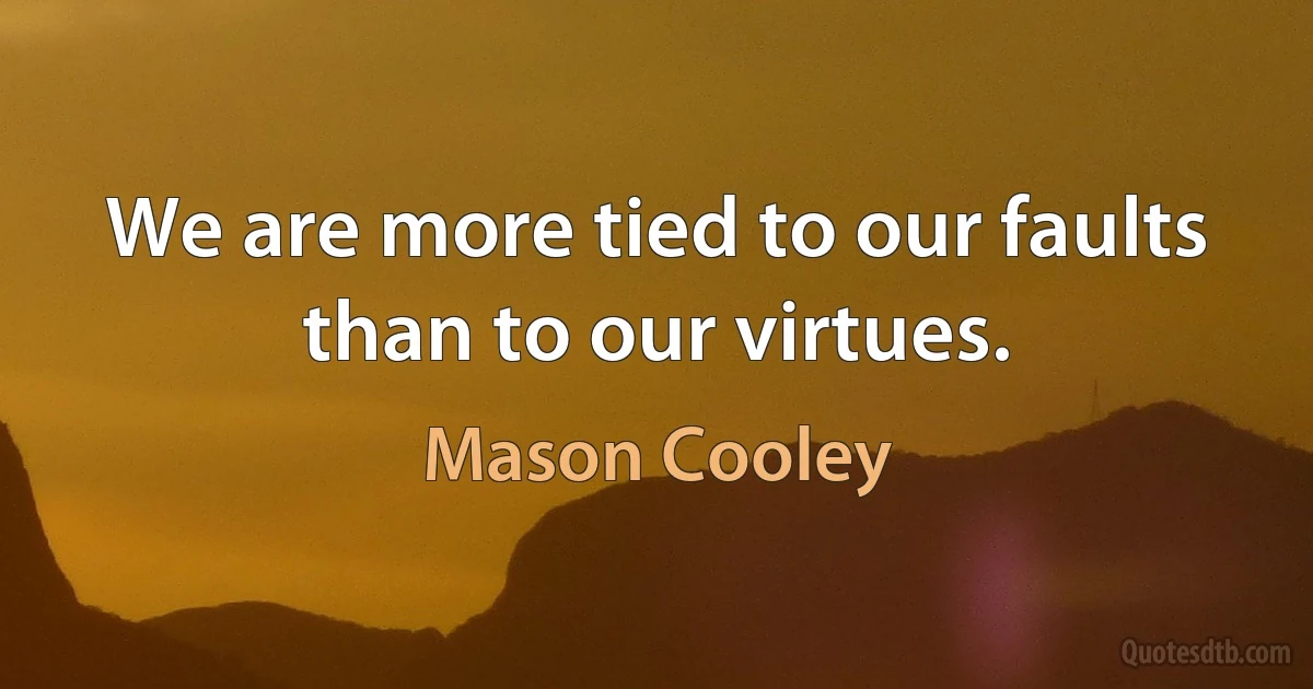 We are more tied to our faults than to our virtues. (Mason Cooley)