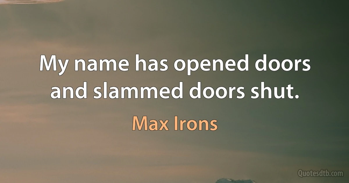 My name has opened doors and slammed doors shut. (Max Irons)