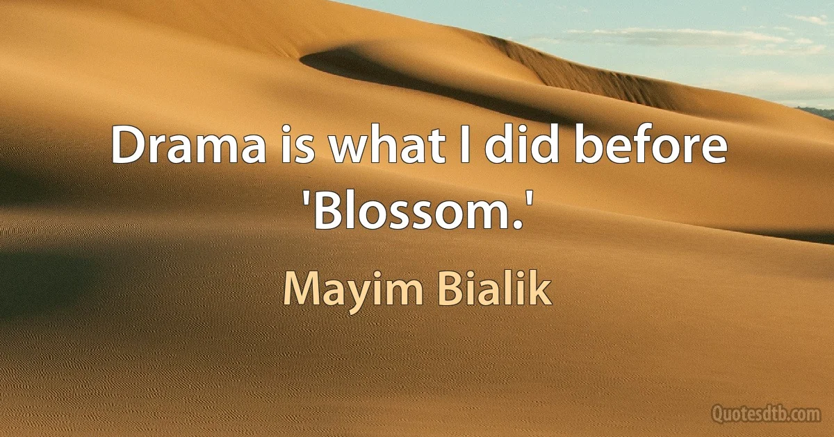 Drama is what I did before 'Blossom.' (Mayim Bialik)