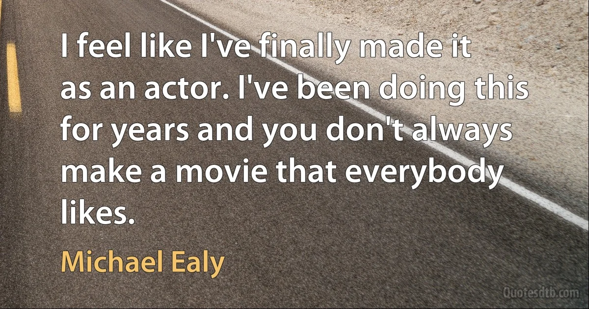 I feel like I've finally made it as an actor. I've been doing this for years and you don't always make a movie that everybody likes. (Michael Ealy)