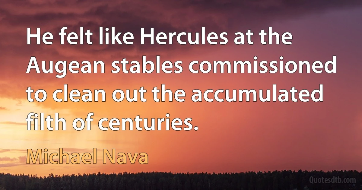 He felt like Hercules at the Augean stables commissioned to clean out the accumulated filth of centuries. (Michael Nava)