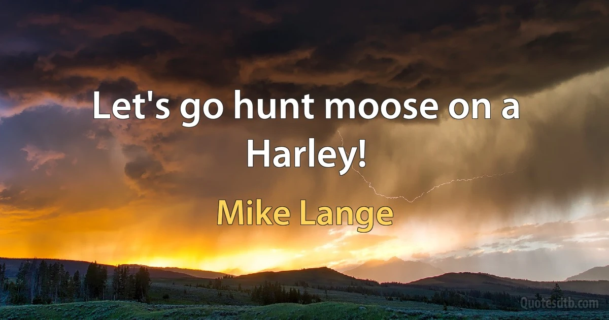 Let's go hunt moose on a Harley! (Mike Lange)