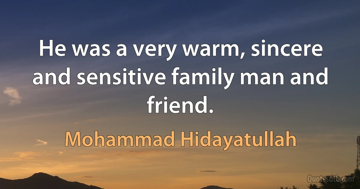 He was a very warm, sincere and sensitive family man and friend. (Mohammad Hidayatullah)