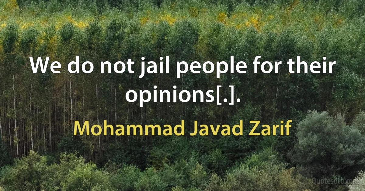 We do not jail people for their opinions[.]. (Mohammad Javad Zarif)