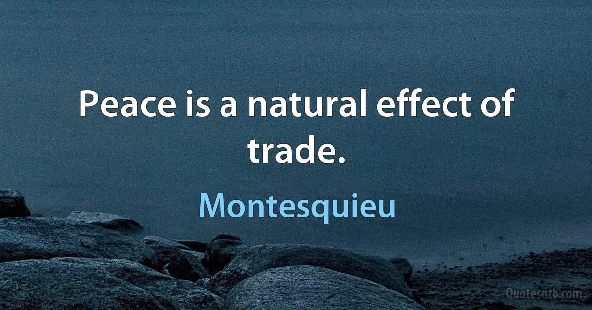 Peace is a natural effect of trade. (Montesquieu)