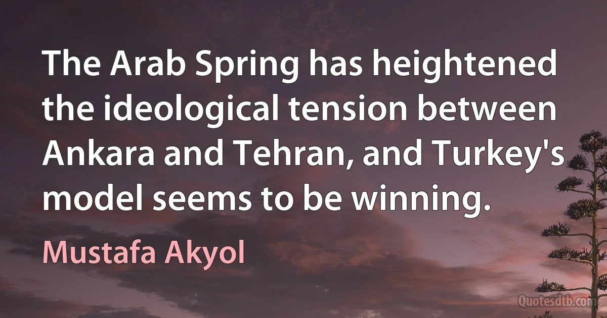 The Arab Spring has heightened the ideological tension between Ankara and Tehran, and Turkey's model seems to be winning. (Mustafa Akyol)