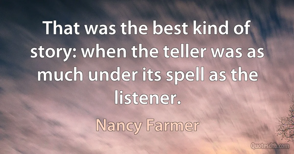 That was the best kind of story: when the teller was as much under its spell as the listener. (Nancy Farmer)