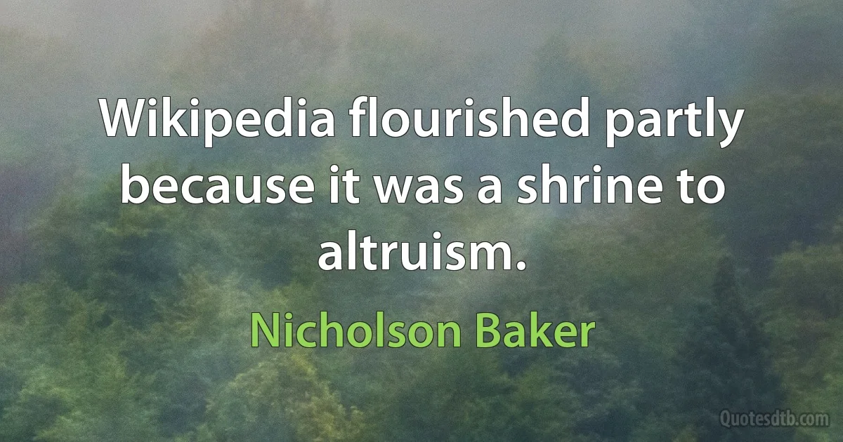 Wikipedia flourished partly because it was a shrine to altruism. (Nicholson Baker)