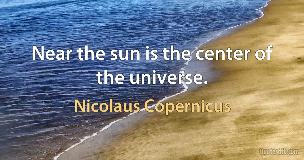 Near the sun is the center of the universe. (Nicolaus Copernicus)