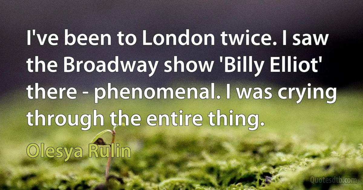 I've been to London twice. I saw the Broadway show 'Billy Elliot' there - phenomenal. I was crying through the entire thing. (Olesya Rulin)