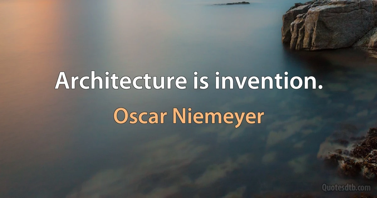 Architecture is invention. (Oscar Niemeyer)