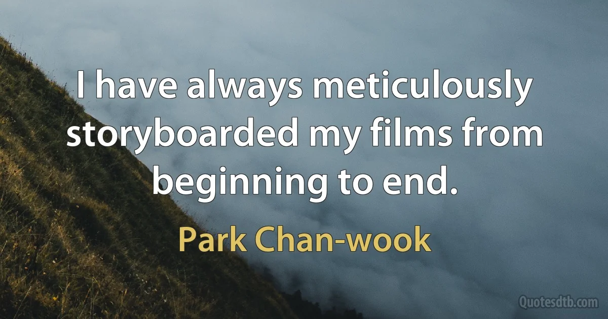 I have always meticulously storyboarded my films from beginning to end. (Park Chan-wook)