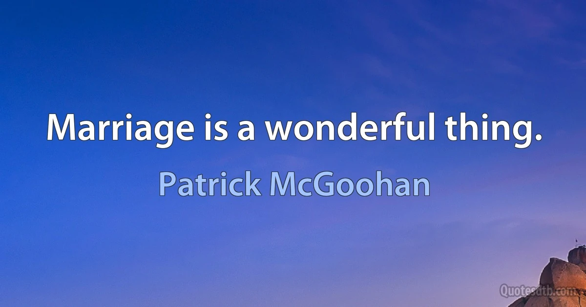 Marriage is a wonderful thing. (Patrick McGoohan)