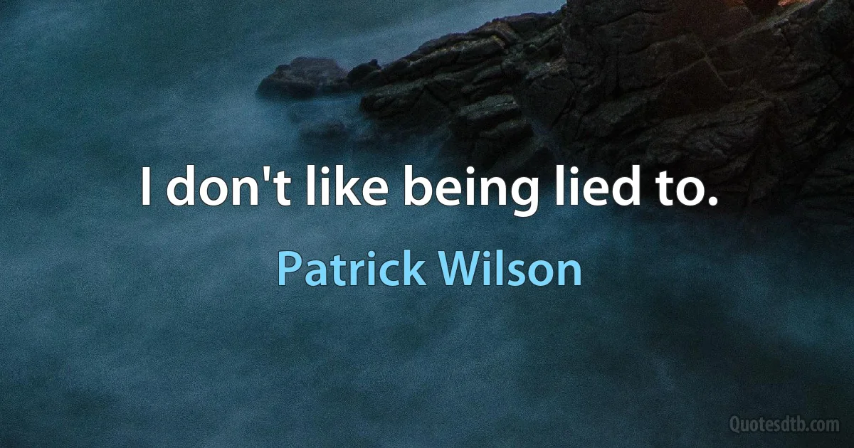 I don't like being lied to. (Patrick Wilson)