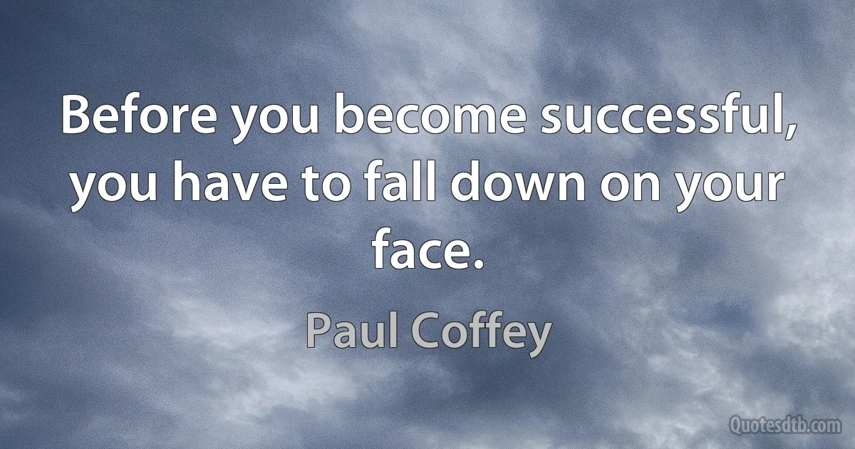 Before you become successful, you have to fall down on your face. (Paul Coffey)