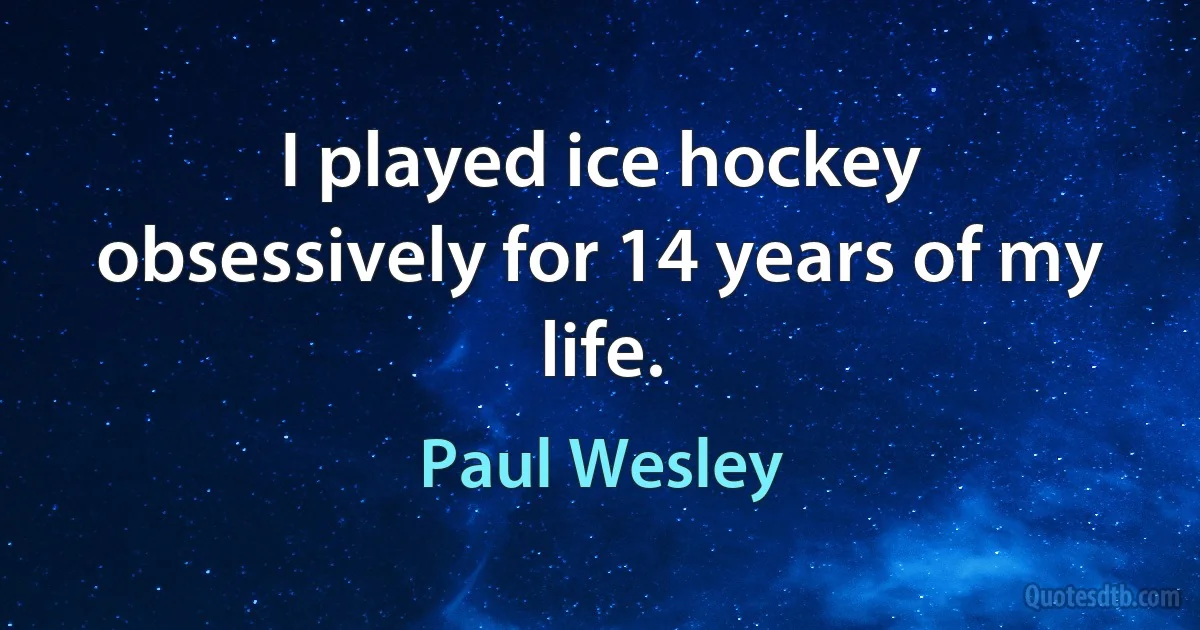 I played ice hockey obsessively for 14 years of my life. (Paul Wesley)