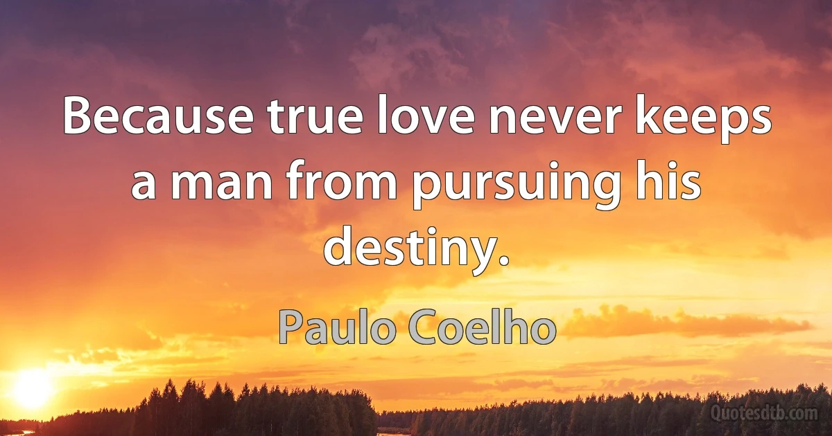 Because true love never keeps a man from pursuing his destiny. (Paulo Coelho)