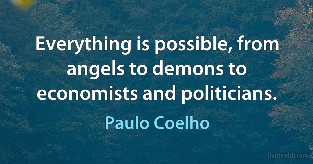 Everything is possible, from angels to demons to economists and politicians. (Paulo Coelho)