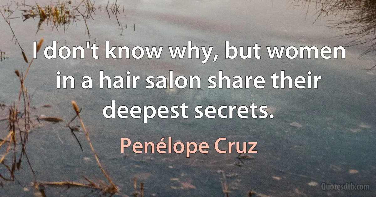 I don't know why, but women in a hair salon share their deepest secrets. (Penélope Cruz)