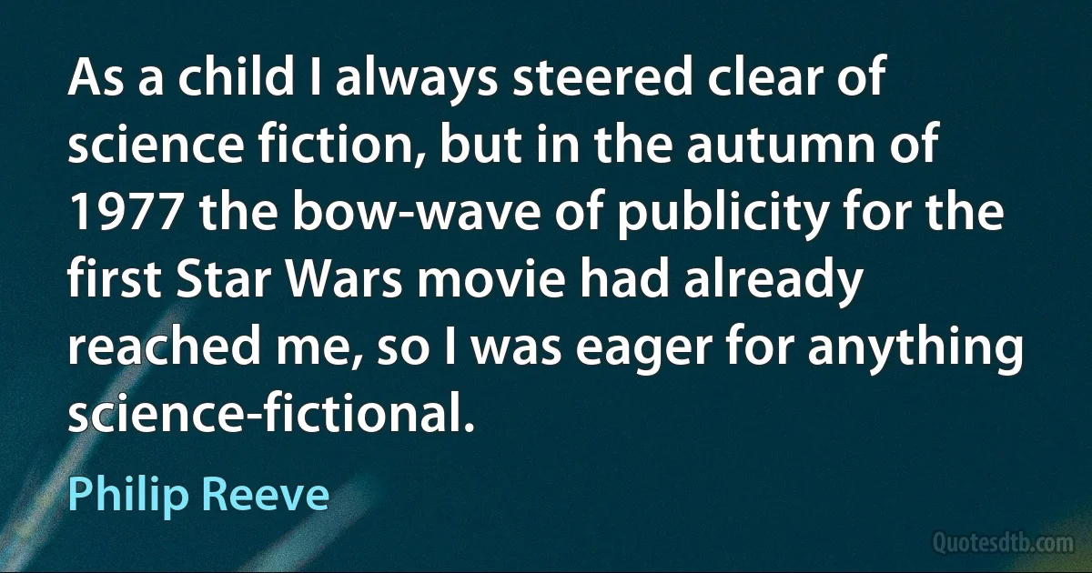 As a child I always steered clear of science fiction, but in the autumn of 1977 the bow-wave of publicity for the first Star Wars movie had already reached me, so I was eager for anything science-fictional. (Philip Reeve)