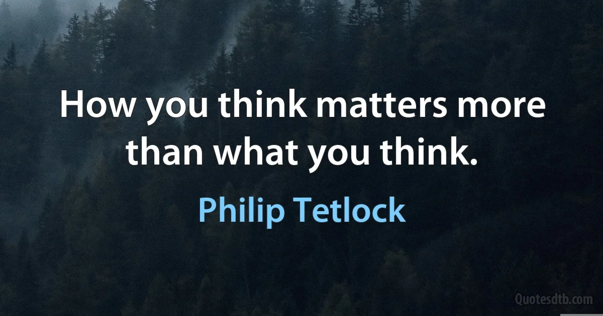 How you think matters more than what you think. (Philip Tetlock)