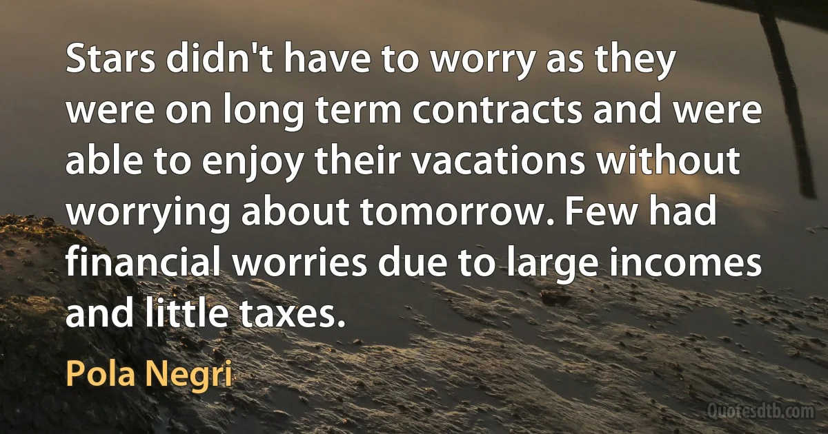 Stars didn't have to worry as they were on long term contracts and were able to enjoy their vacations without worrying about tomorrow. Few had financial worries due to large incomes and little taxes. (Pola Negri)