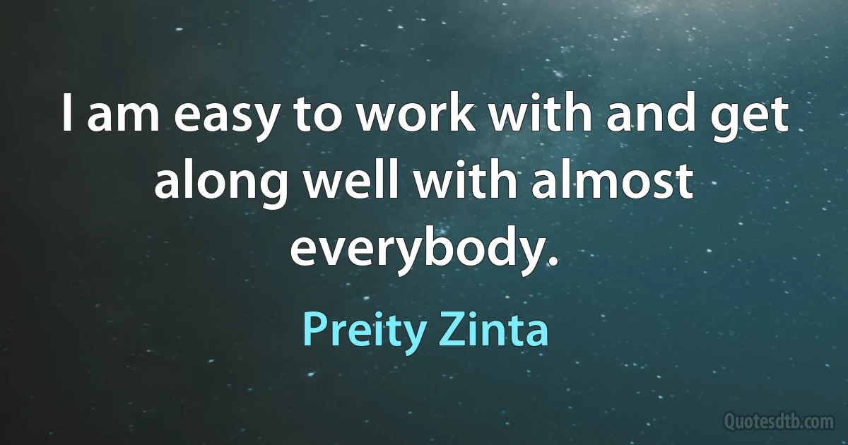 I am easy to work with and get along well with almost everybody. (Preity Zinta)