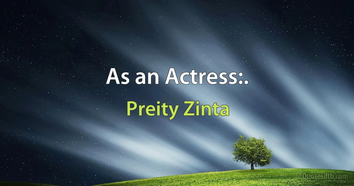 As an Actress:. (Preity Zinta)