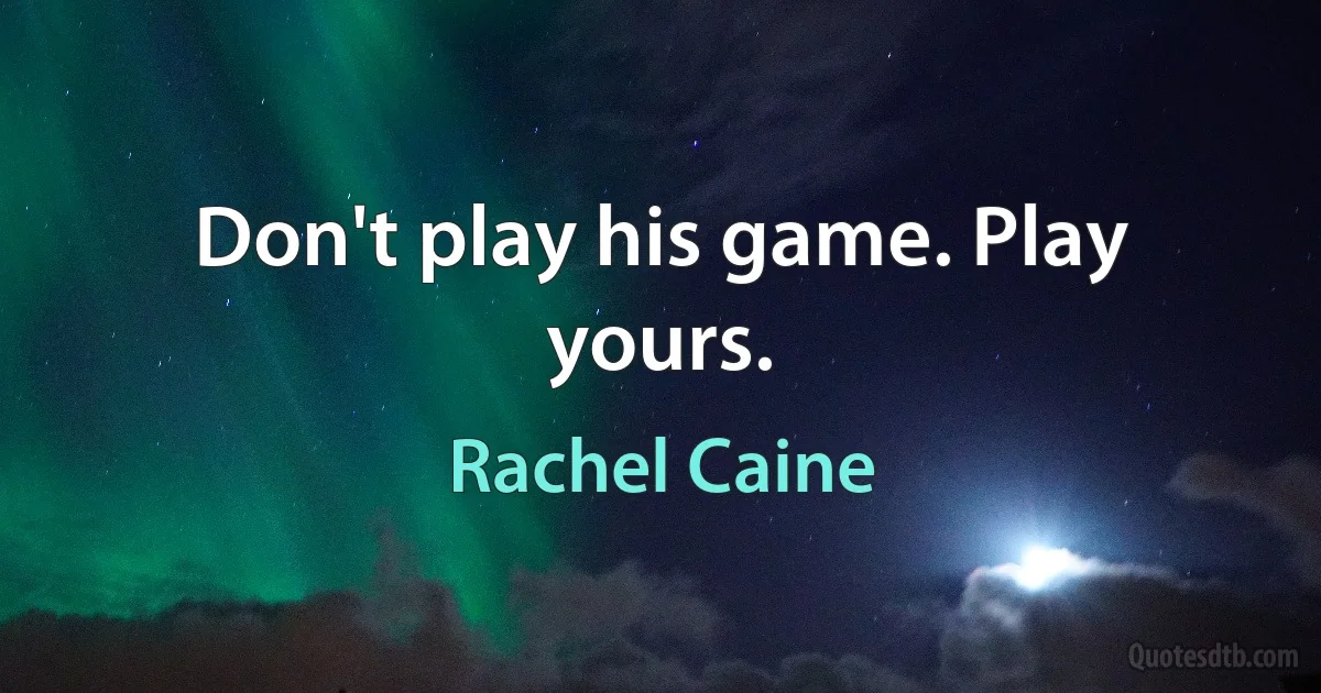 Don't play his game. Play yours. (Rachel Caine)