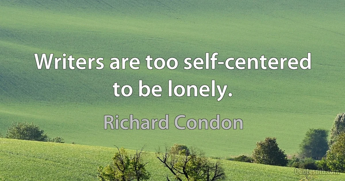 Writers are too self-centered to be lonely. (Richard Condon)