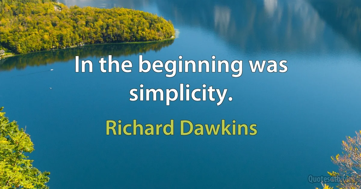 In the beginning was simplicity. (Richard Dawkins)