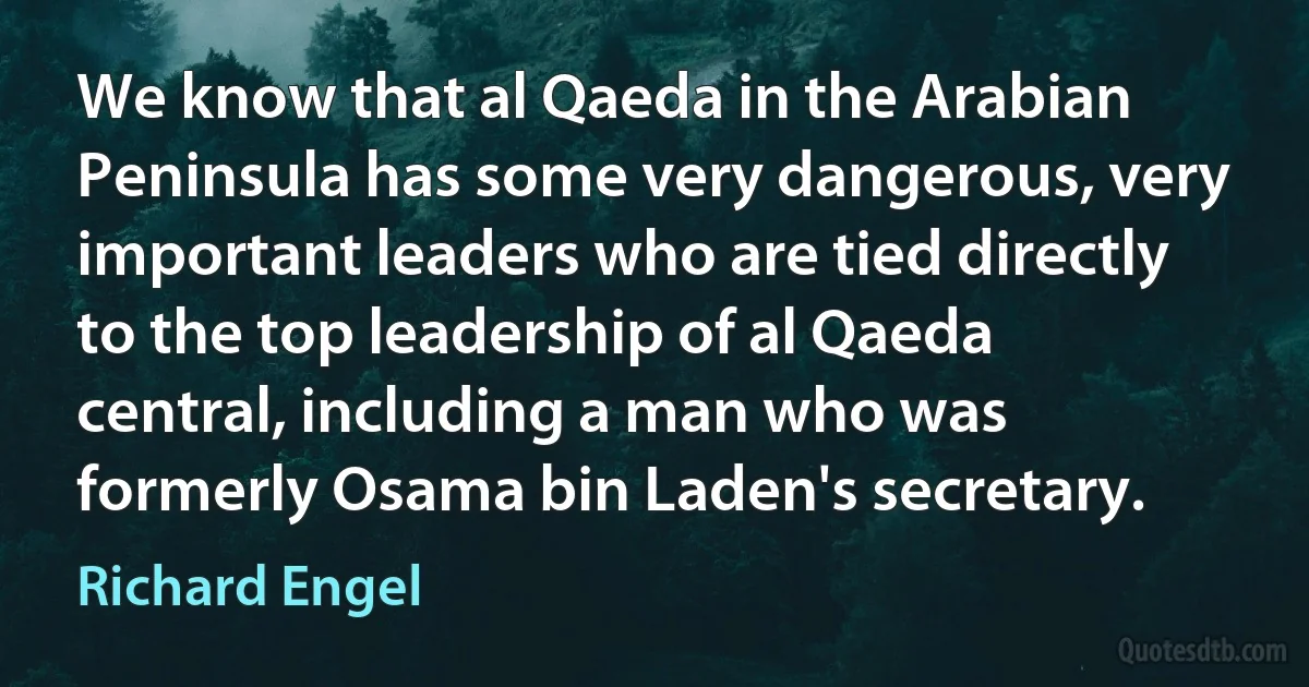 We know that al Qaeda in the Arabian Peninsula has some very dangerous, very important leaders who are tied directly to the top leadership of al Qaeda central, including a man who was formerly Osama bin Laden's secretary. (Richard Engel)