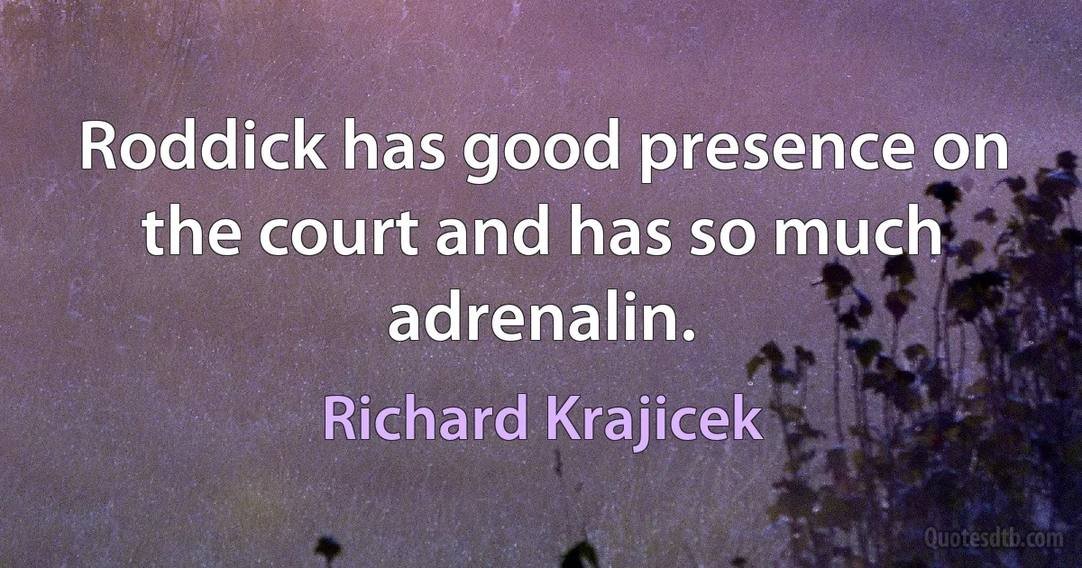 Roddick has good presence on the court and has so much adrenalin. (Richard Krajicek)