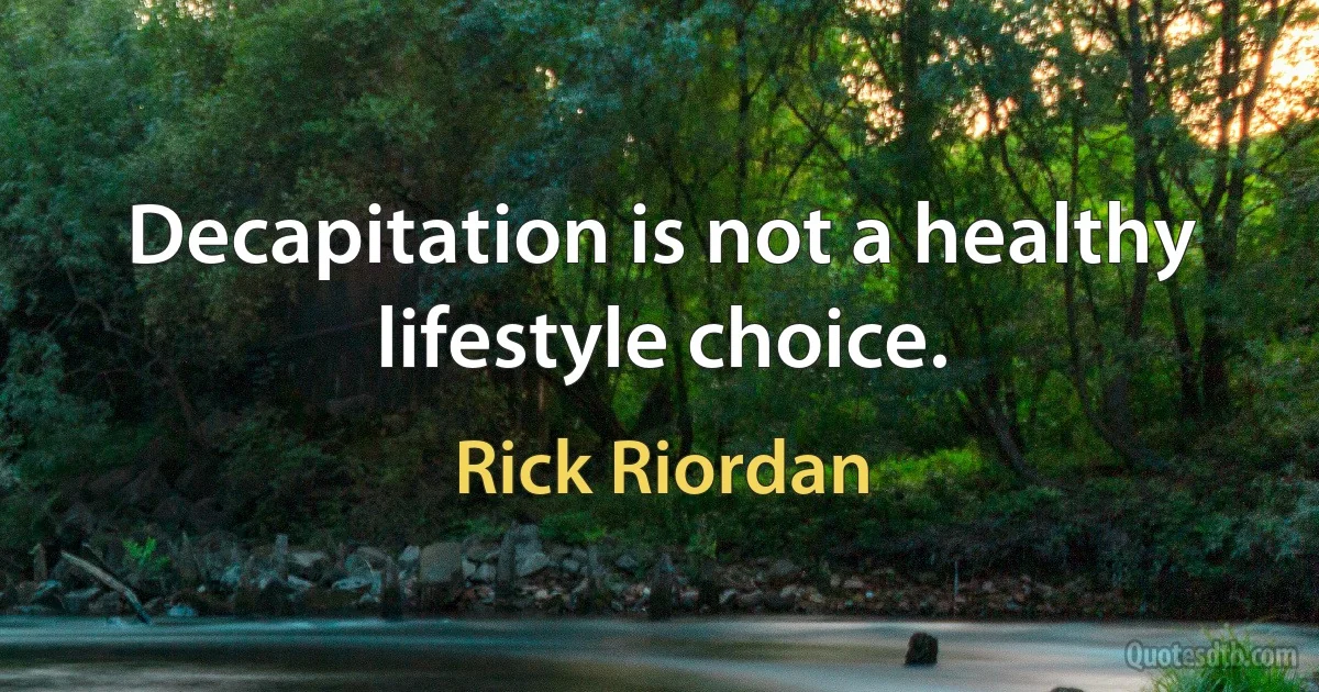 Decapitation is not a healthy lifestyle choice. (Rick Riordan)