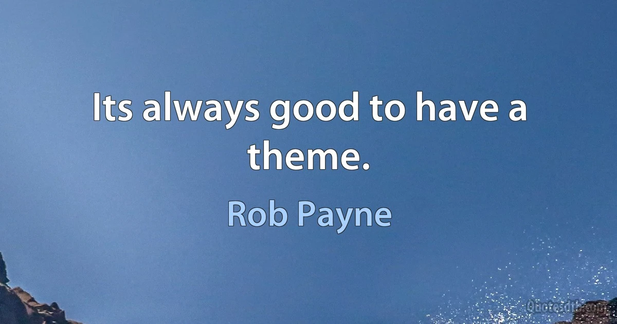 Its always good to have a theme. (Rob Payne)