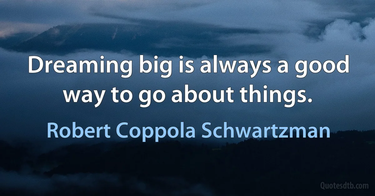 Dreaming big is always a good way to go about things. (Robert Coppola Schwartzman)