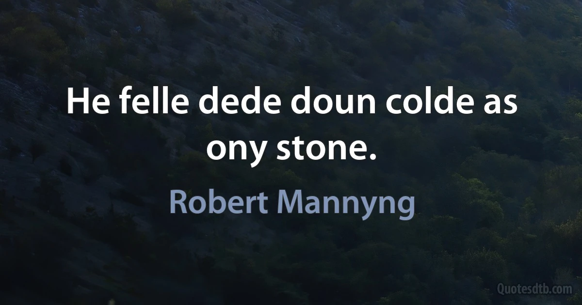 He felle dede doun colde as ony stone. (Robert Mannyng)