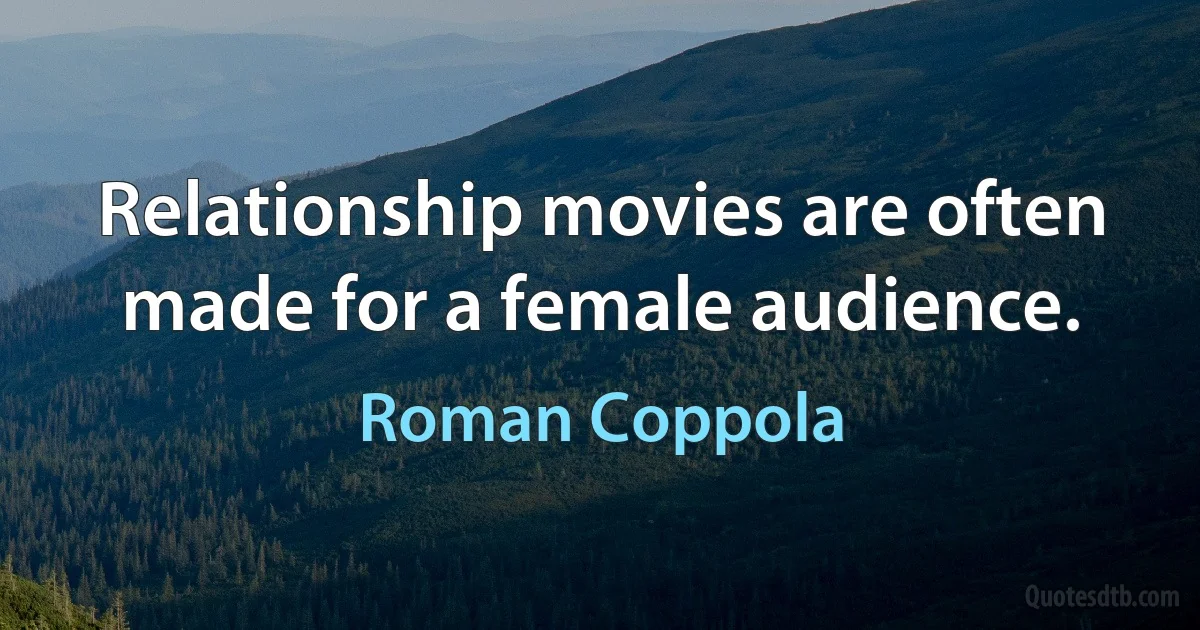 Relationship movies are often made for a female audience. (Roman Coppola)