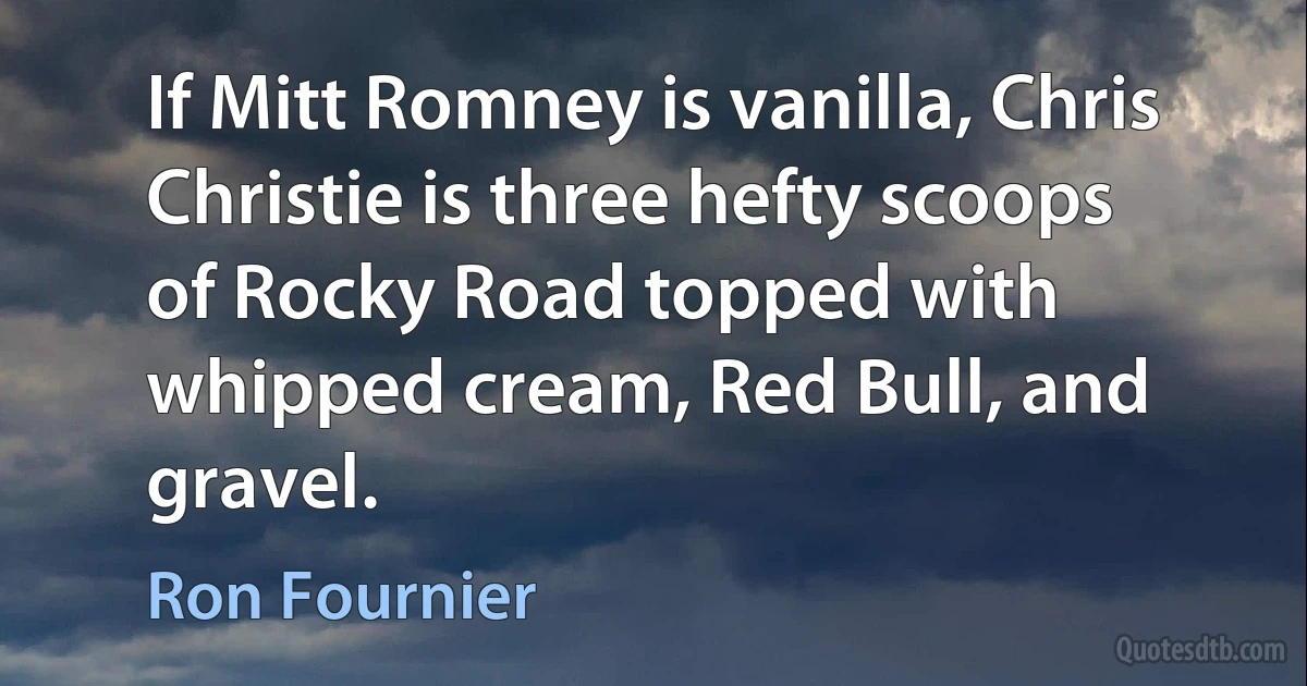 If Mitt Romney is vanilla, Chris Christie is three hefty scoops of Rocky Road topped with whipped cream, Red Bull, and gravel. (Ron Fournier)