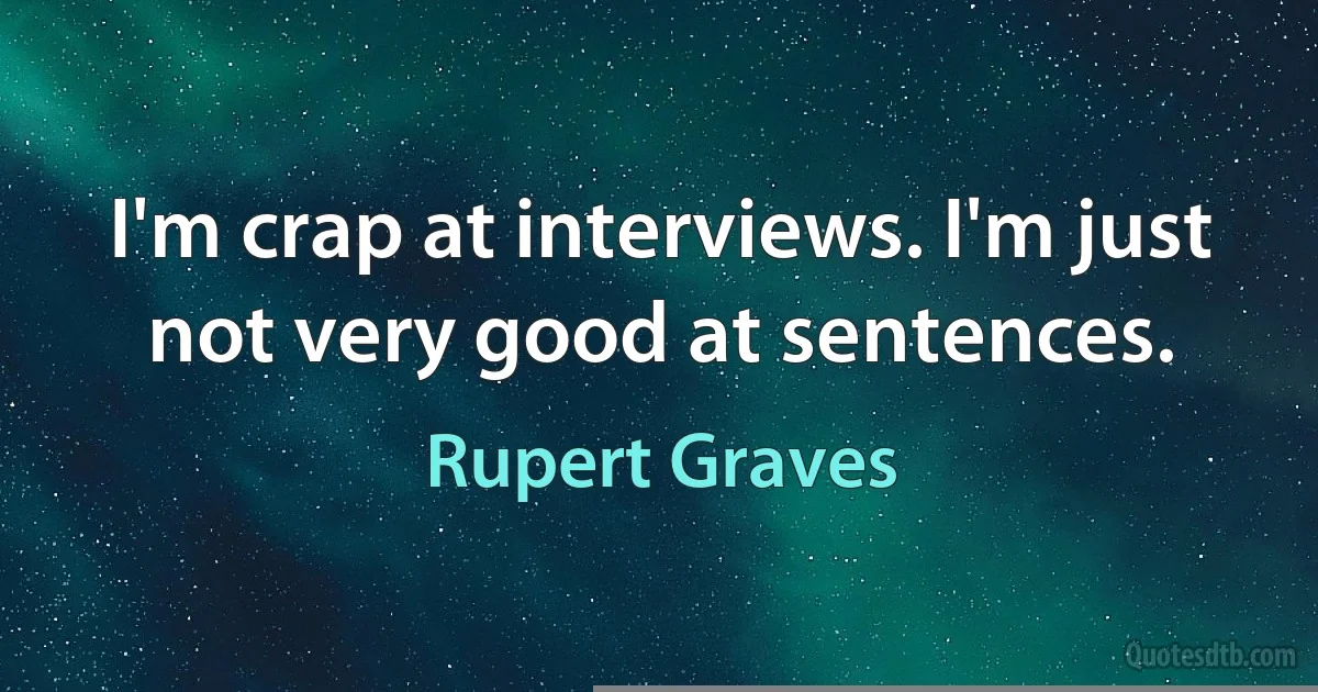 I'm crap at interviews. I'm just not very good at sentences. (Rupert Graves)